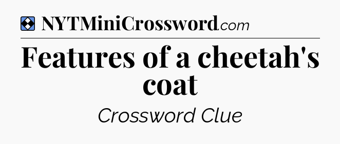 Solution: Features of a cheetah's coat - NYT Mini Crossword