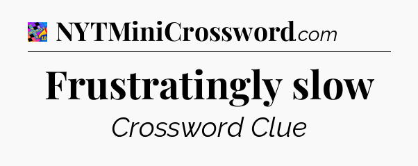 Frustratingly slow Crossword Clue