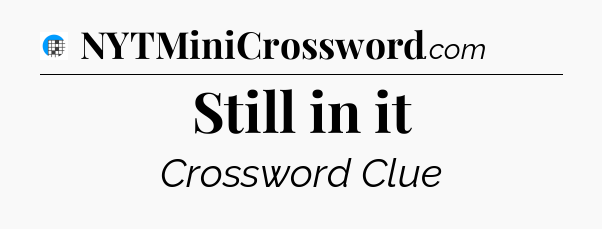 Still in it Crossword Clue