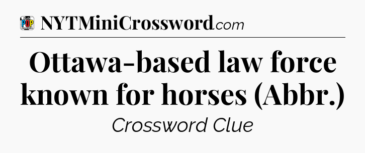 Ottawa-based law force known for horses (Abbr.) Crossword Clue