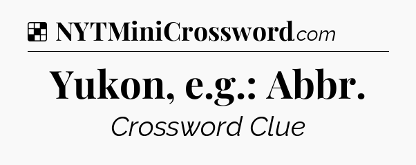 Solution: Yukon, e.g.: Abbr - NYT Crossword