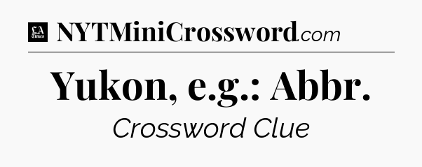 Yukon, e.g.: Abbr - LA Times Crossword