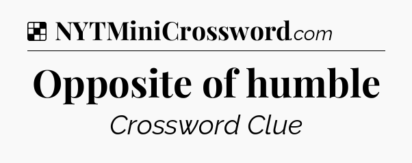 Solution: Opposite of humble - NYT Crossword