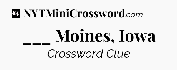 ___ Moines, Iowa Crossword Clue