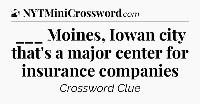 ___ Moines, Iowan city that's a major center for insurance companies - Daily Themed Classic Crossword