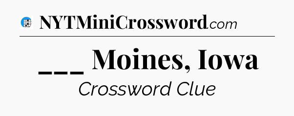 ___ Moines, Iowa Crossword Clue