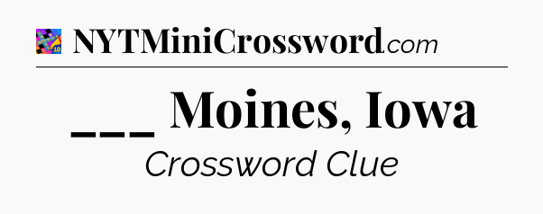 ___ Moines, Iowa Crossword Clue