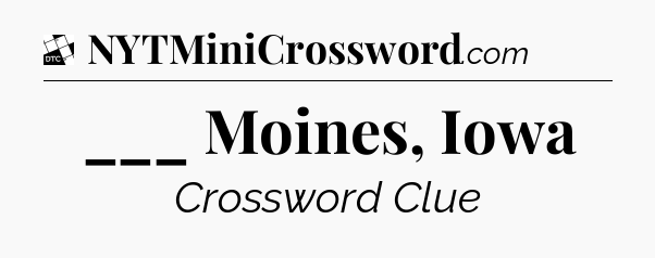 ___ Moines, Iowa - Daily Themed Mini Crossword