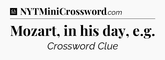 Mozart, in his day, e.g - LA Times Crossword