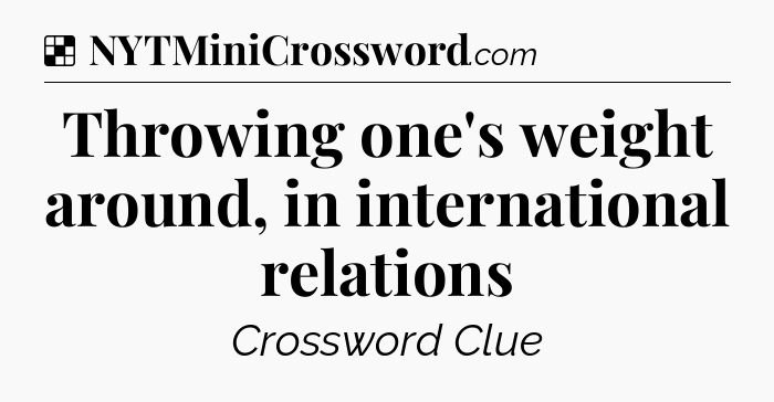 Solution: Throwing one's weight around, in international relations - NYT Crossword