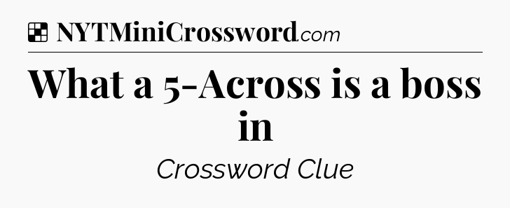Solution: What a 5-Across is a boss in - NYT Crossword