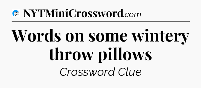 Words on some wintery throw pillows Crossword Clue