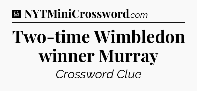 Two-time Wimbledon winner Murray - LA Times Crossword