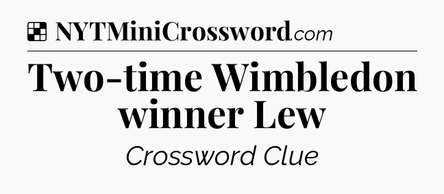 Solution: Two-time Wimbledon winner Lew - NYT Crossword