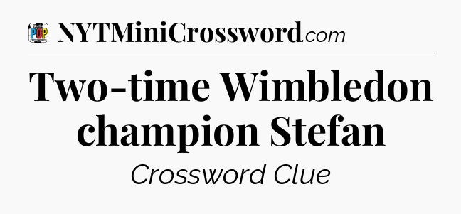 Two-time Wimbledon champion Stefan Crossword Clue