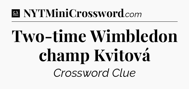 Two-time Wimbledon champ Kvitová - LA Times Crossword