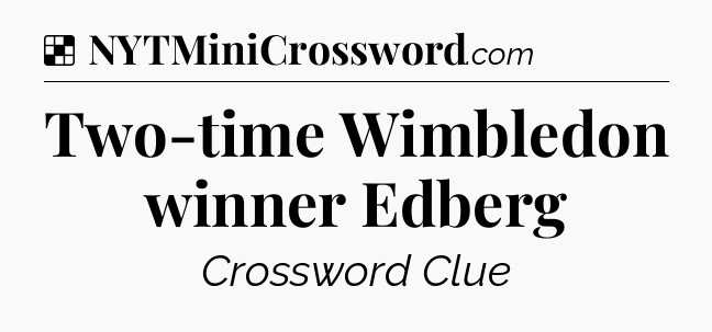 Solution: Two-time Wimbledon winner Edberg - NYT Crossword