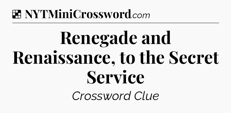 Solution: Renegade and Renaissance, to the Secret Service - NYT Crossword