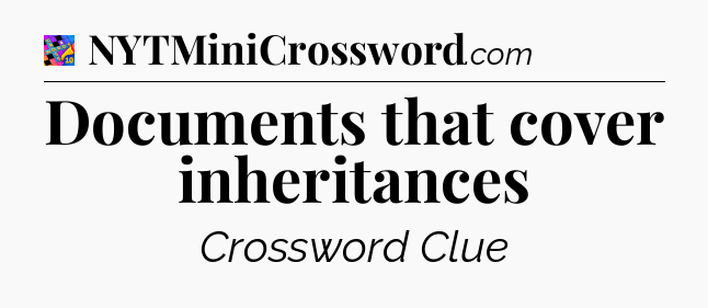 Documents that cover inheritances Crossword Clue