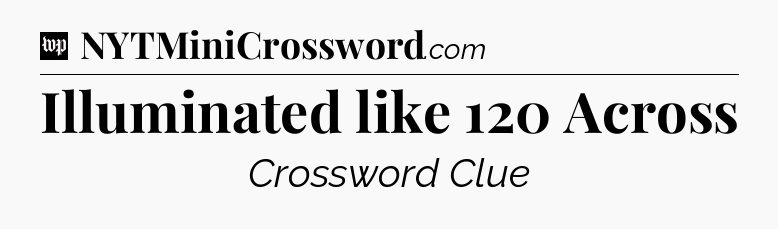 Illuminated like 120 Across Crossword Clue