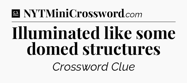 Illuminated like some domed structures - LA Times Crossword