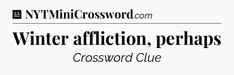 Winter affliction, perhaps - LA Times Crossword