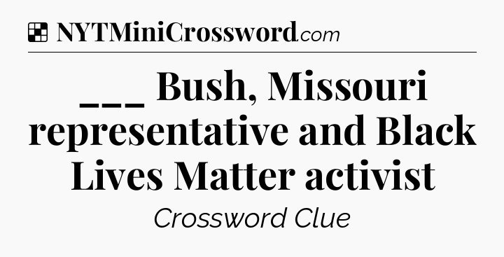 Solution: ___ Bush, Missouri representative and Black Lives Matter activist - NYT Crossword