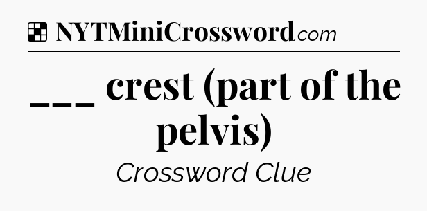 Solution: ___ crest (part of the pelvis) - NYT Crossword