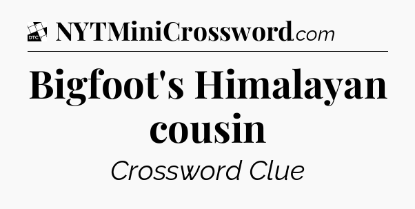 Bigfoot's Himalayan cousin - Daily Themed Mini Crossword