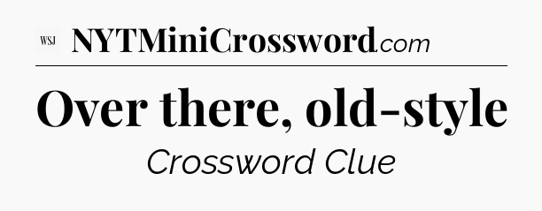 Over there, old-style - WSJ Crossword