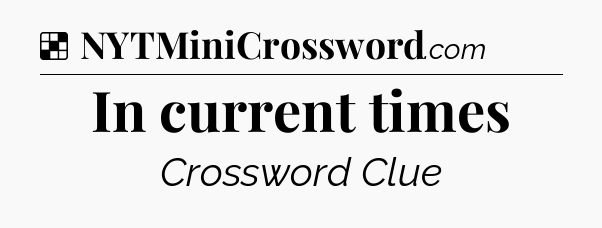Solution: In current times - NYT Crossword