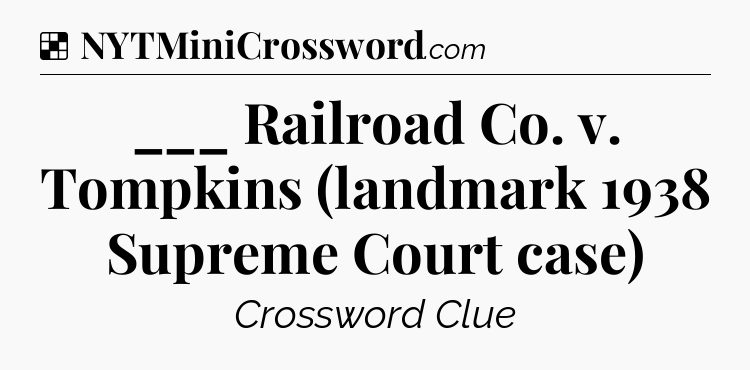 Solution: ___ Railroad Co. v. Tompkins (landmark 1938 Supreme Court case) - NYT Crossword
