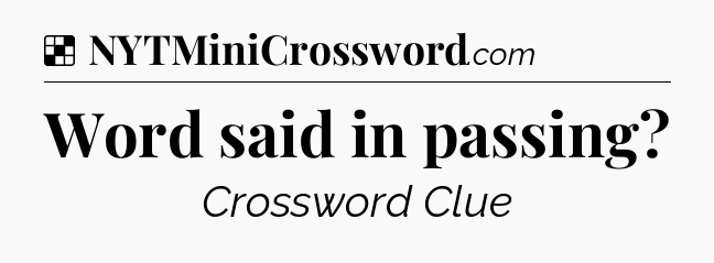 Solution: Word said in passing - NYT Crossword