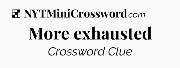 Solution: More exhausted - NYT Crossword