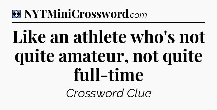 Solution: Like an athlete who's not quite amateur, not quite full-time - NYT Mini Crossword