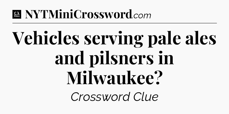 Vehicles serving pale ales and pilsners in Milwaukee - LA Times Crossword