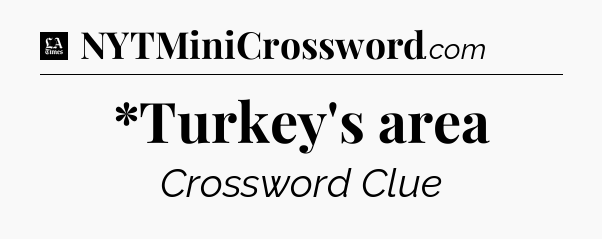 *Turkey's area - LA Times Crossword