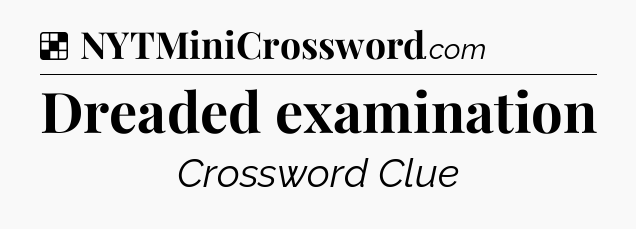 Solution: Dreaded examination - NYT Crossword