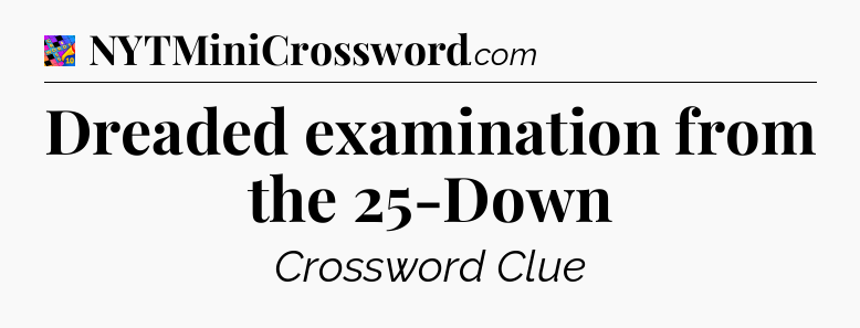 Dreaded examination from the 25-Down Crossword Clue