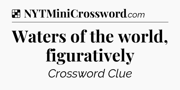 Solution: Waters of the world, figuratively - NYT Crossword