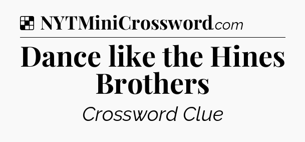 Solution: Dance like the Hines Brothers - NYT Crossword