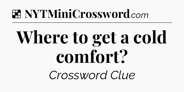 Solution: Where to get a cold comfort - NYT Crossword