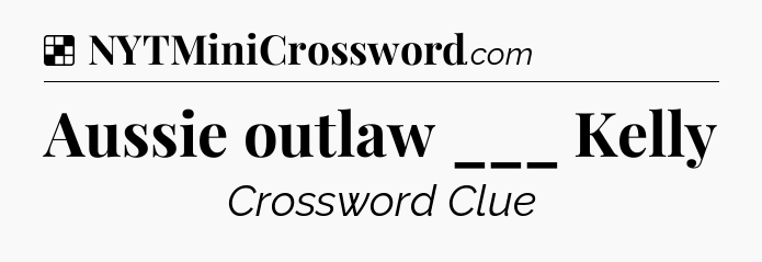 Solution: Aussie outlaw ___ Kelly - NYT Crossword