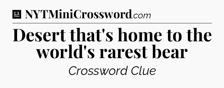 Desert that's home to the world's rarest bear - LA Times Crossword
