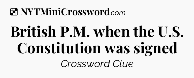 Solution: British P.M. when the U.S. Constitution was signed - NYT Crossword