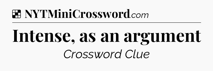 Intense, as an argument NYT Crossword