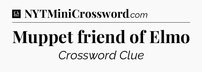 Muppet friend of Elmo - LA Times Crossword