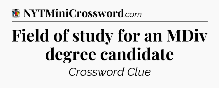 Field of study for an MDiv degree candidate Crossword Clue