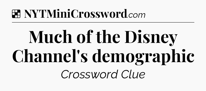 Solution: Much of the Disney Channel's demographic - NYT Crossword