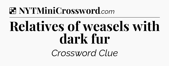 Solution: Relatives of weasels with dark fur - NYT Crossword